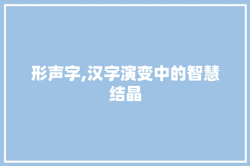 形声字,汉字演变中的智慧结晶