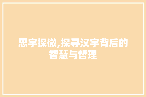 思字探微,探寻汉字背后的智慧与哲理