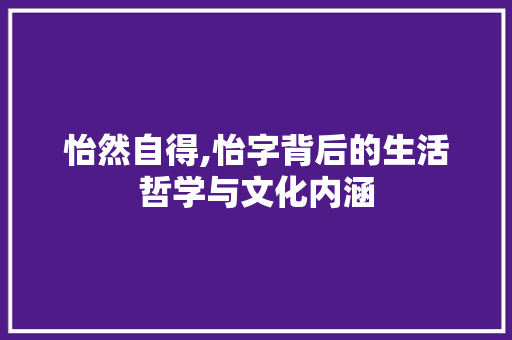 怡然自得,怡字背后的生活哲学与文化内涵