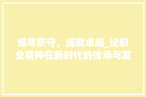 恪尽职守，成就卓越_论职业精神在新时代的传承与发展