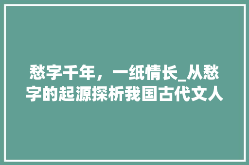 愁字千年，一纸情长_从愁字的起源探析我国古代文人情感世界