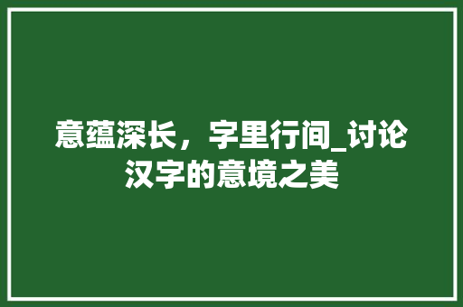 意蕴深长，字里行间_讨论汉字的意境之美