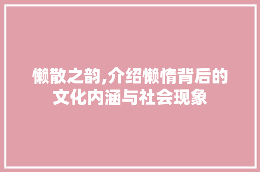 懒散之韵,介绍懒惰背后的文化内涵与社会现象