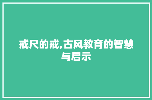 戒尺的戒,古风教育的智慧与启示