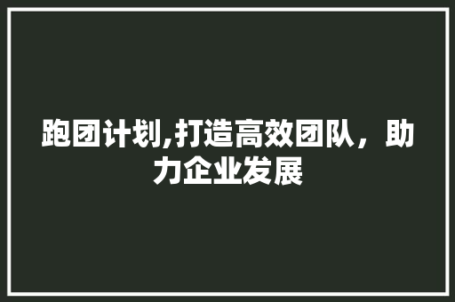 跑团计划,打造高效团队，助力企业发展
