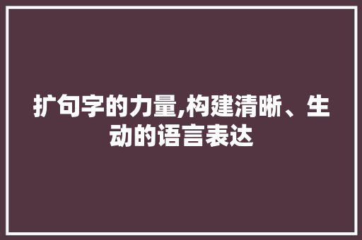 扩句字的力量,构建清晰、生动的语言表达