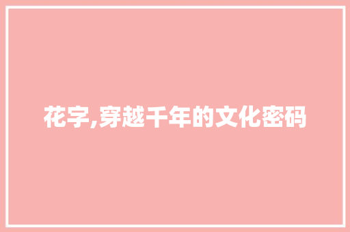 花字,穿越千年的文化密码