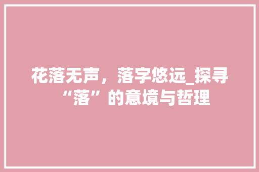 花落无声，落字悠远_探寻“落”的意境与哲理