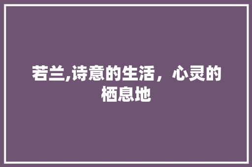 若兰,诗意的生活，心灵的栖息地