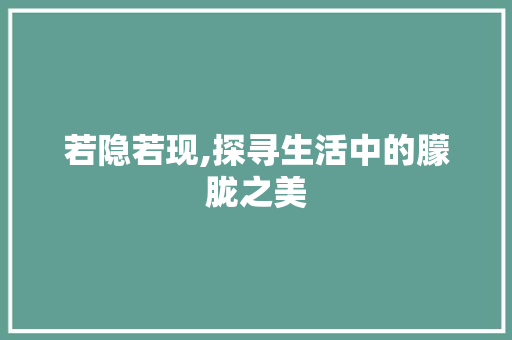 若隐若现,探寻生活中的朦胧之美