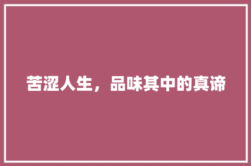苦涩人生，品味其中的真谛 成语大全