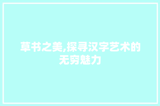 草书之美,探寻汉字艺术的无穷魅力