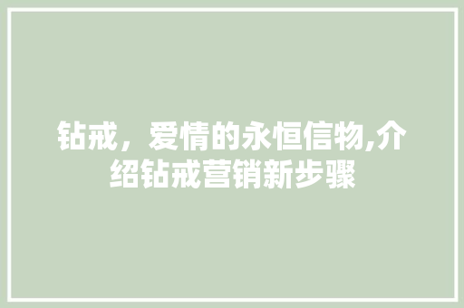 钻戒，爱情的永恒信物,介绍钻戒营销新步骤