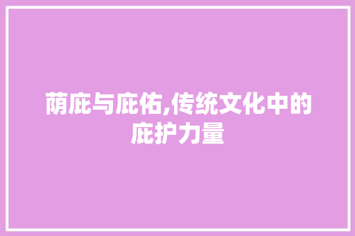 荫庇与庇佑,传统文化中的庇护力量