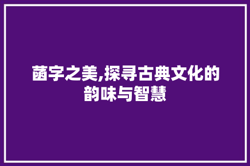 菡字之美,探寻古典文化的韵味与智慧