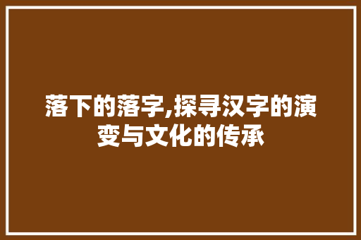 落下的落字,探寻汉字的演变与文化的传承