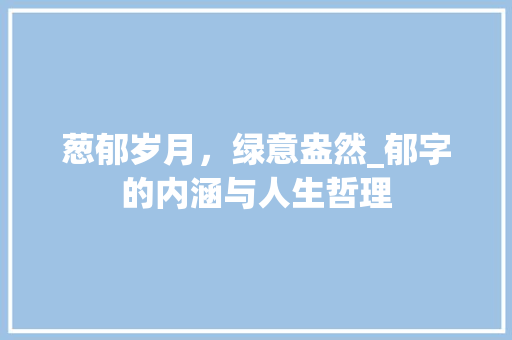 葱郁岁月，绿意盎然_郁字的内涵与人生哲理