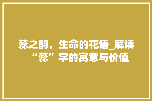 蕊之韵，生命的花语_解读“蕊”字的寓意与价值