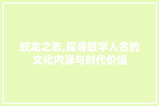 蛟龙之志,探寻蛟字人名的文化内涵与时代价值