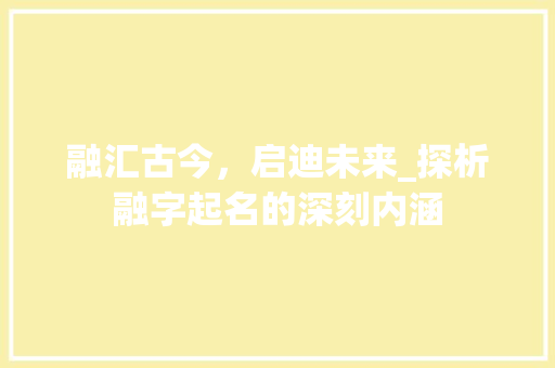 融汇古今，启迪未来_探析融字起名的深刻内涵