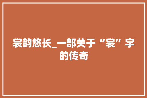 裳韵悠长_一部关于“裳”字的传奇 演讲稿