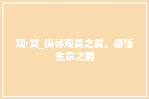 观·赏_探寻观赏之美，感悟生命之韵 诗词鉴赏