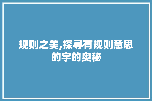 规则之美,探寻有规则意思的字的奥秘