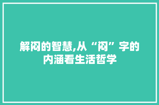 解闷的智慧,从“闷”字的内涵看生活哲学