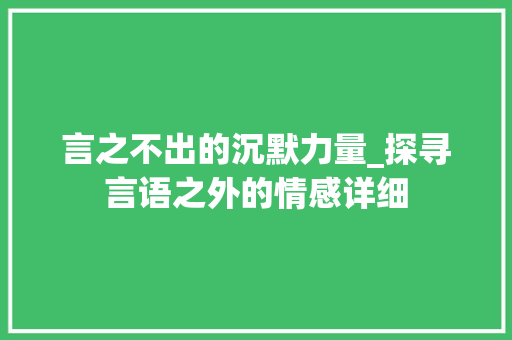 言之不出的沉默力量_探寻言语之外的情感详细