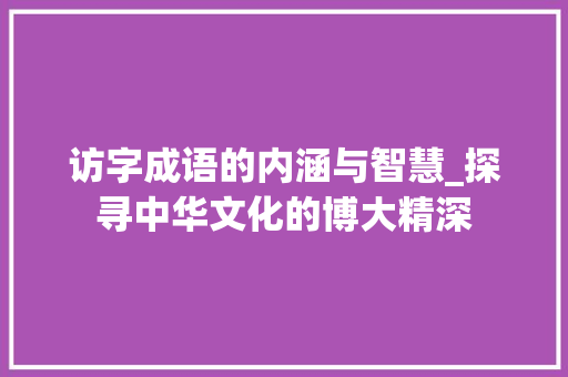 访字成语的内涵与智慧_探寻中华文化的博大精深