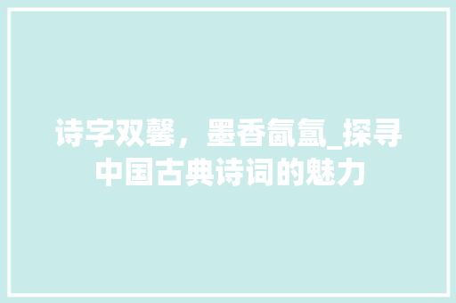 诗字双馨，墨香氤氲_探寻中国古典诗词的魅力