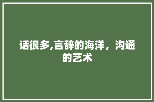 话很多,言辞的海洋，沟通的艺术