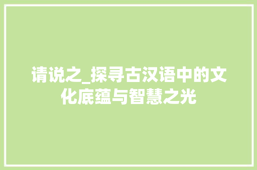 请说之_探寻古汉语中的文化底蕴与智慧之光