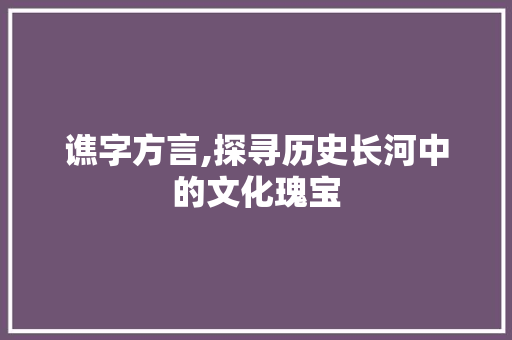 谯字方言,探寻历史长河中的文化瑰宝 演讲稿