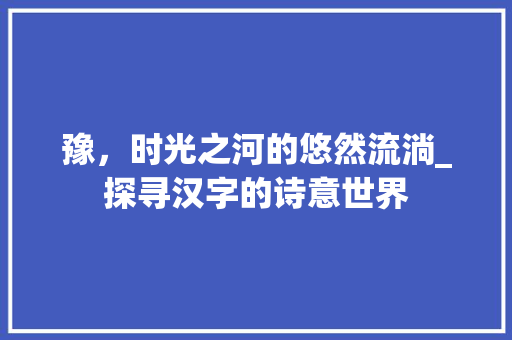 豫，时光之河的悠然流淌_探寻汉字的诗意世界