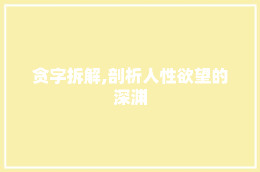 贪字拆解,剖析人性欲望的深渊