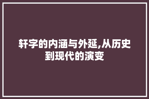 轩字的内涵与外延,从历史到现代的演变