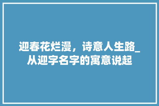 迎春花烂漫，诗意人生路_从迎字名字的寓意说起