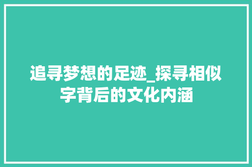 追寻梦想的足迹_探寻相似字背后的文化内涵