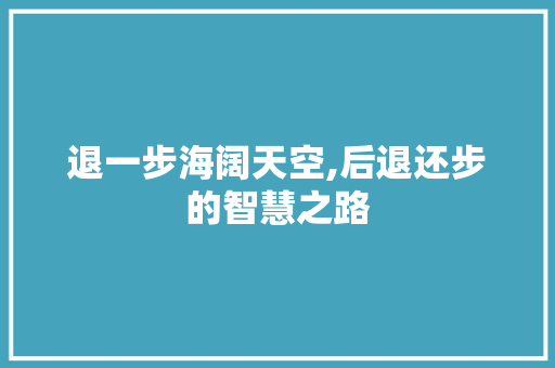 退一步海阔天空,后退还步的智慧之路