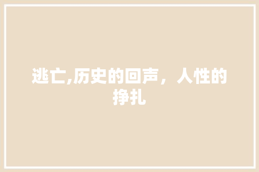 逃亡,历史的回声，人性的挣扎
