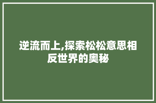 逆流而上,探索松松意思相反世界的奥秘