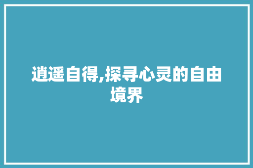 逍遥自得,探寻心灵的自由境界