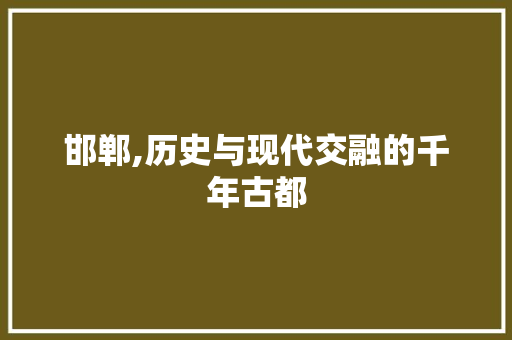 邯郸,历史与现代交融的千年古都