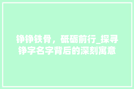 铮铮铁骨，砥砺前行_探寻铮字名字背后的深刻寓意 名人名言