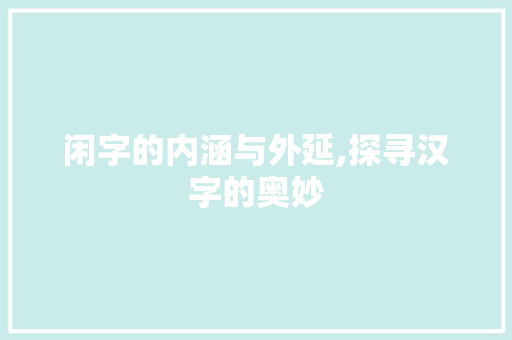 闲字的内涵与外延,探寻汉字的奥妙