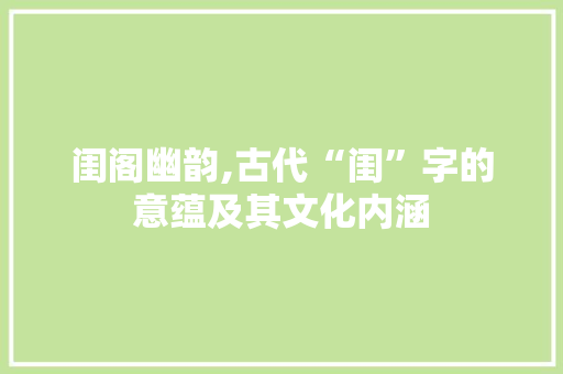 闺阁幽韵,古代“闺”字的意蕴及其文化内涵