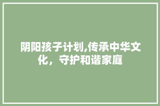 阴阳孩子计划,传承中华文化，守护和谐家庭