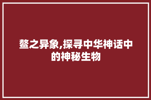 鳌之异象,探寻中华神话中的神秘生物