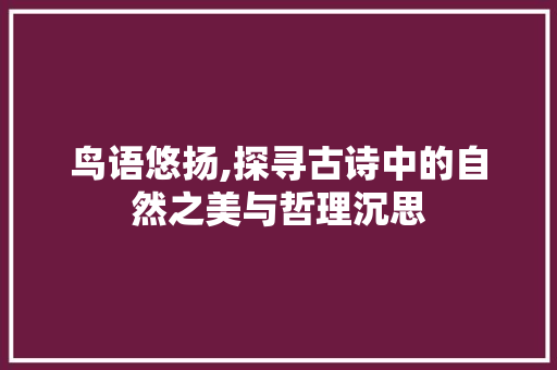 鸟语悠扬,探寻古诗中的自然之美与哲理沉思